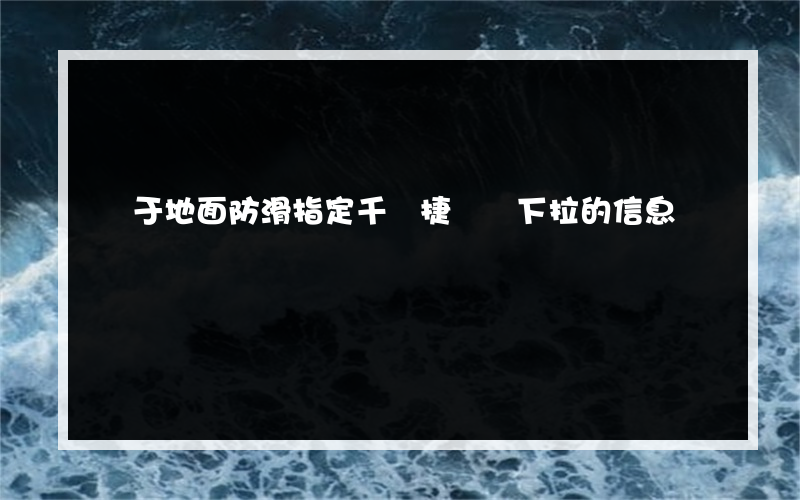 關于地面防滑指定千 捷網絡下拉的信息